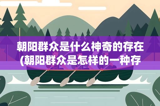 朝阳群众是什么神奇的存在(朝阳群众是怎样的一种存在)