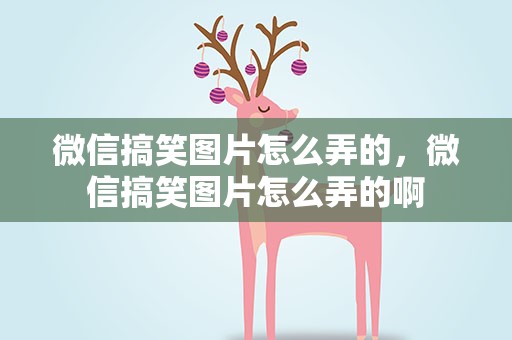微信搞笑图片怎么弄的，微信搞笑图片怎么弄的啊