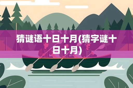 猜谜语十日十月(猜字谜十日十月)