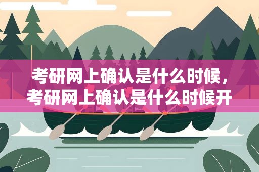 考研网上确认是什么时候，考研网上确认是什么时候开始