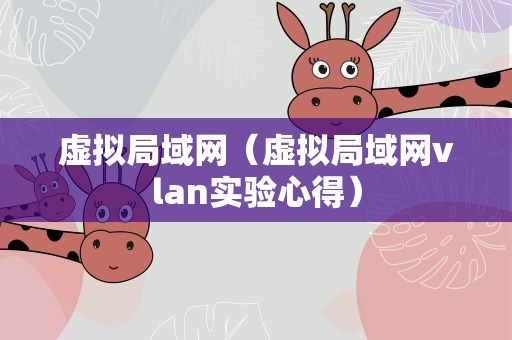虚拟局域网（虚拟局域网vlan实验心得）