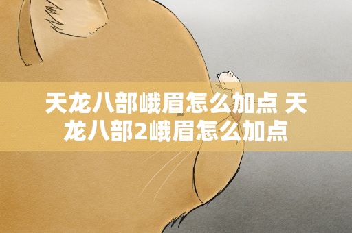 天龙八部峨眉怎么加点 天龙八部2峨眉怎么加点