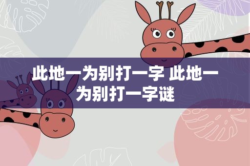 此地一为别打一字 此地一为别打一字谜