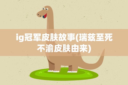 ig冠军皮肤故事(瑞兹至死不渝皮肤由来)