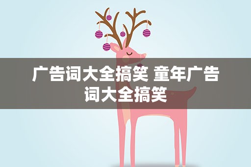 广告词大全搞笑 童年广告词大全搞笑