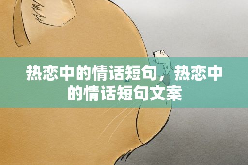 热恋中的情话短句，热恋中的情话短句文案