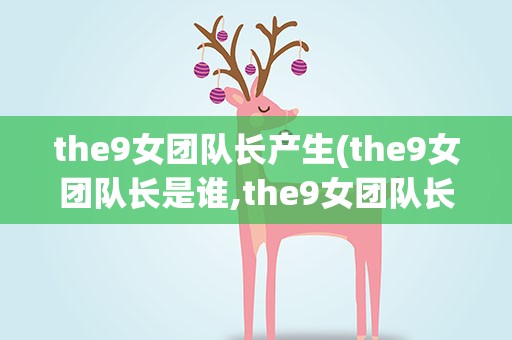 the9女团队长产生(the9女团队长是谁,the9女团队长是安崎)