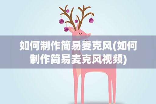 如何制作简易麦克风(如何制作简易麦克风视频)