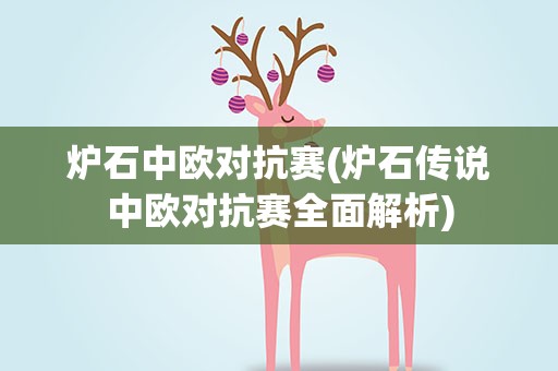 炉石中欧对抗赛(炉石传说中欧对抗赛全面解析)
