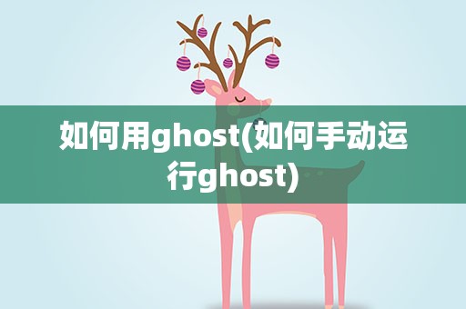 如何用ghost(如何手动运行ghost)