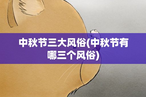 中秋节三大风俗(中秋节有哪三个风俗)