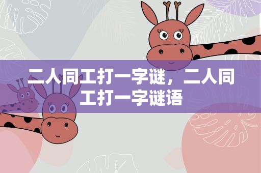 二人同工打一字谜，二人同工打一字谜语