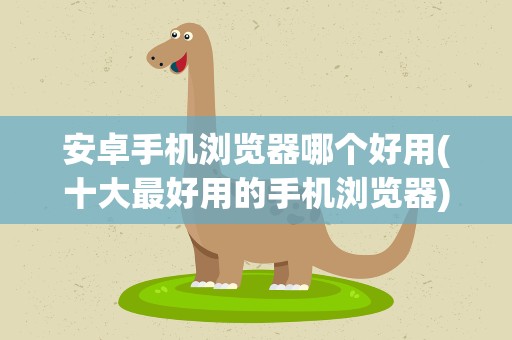 安卓手机浏览器哪个好用(十大最好用的手机浏览器)