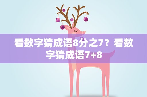 看数字猜成语8分之7？看数字猜成语7+8