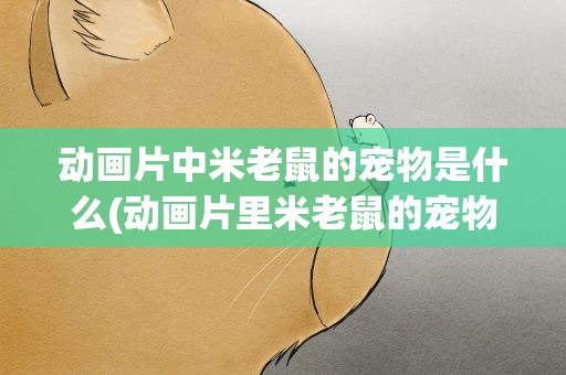 动画片中米老鼠的宠物是什么(动画片里米老鼠的宠物是什么)