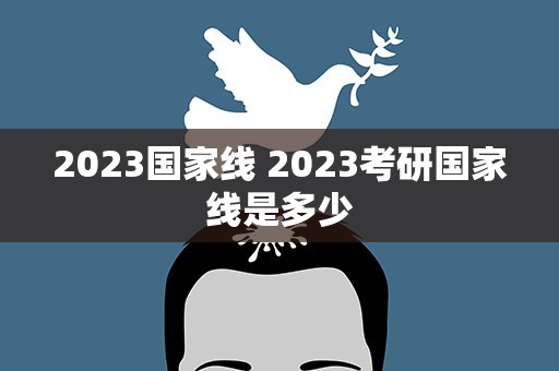 2023国家线 2023考研国家线是多少
