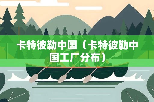 卡特彼勒中国（卡特彼勒中国工厂分布）