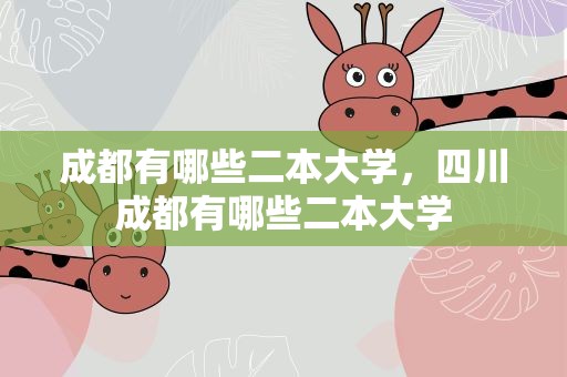 成都有哪些二本大学，四川成都有哪些二本大学