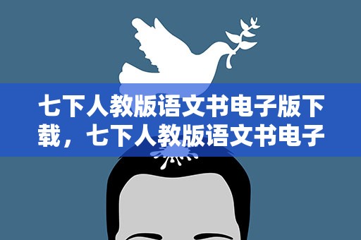 七下人教版语文书电子版下载，七下人教版语文书电子版下载安装