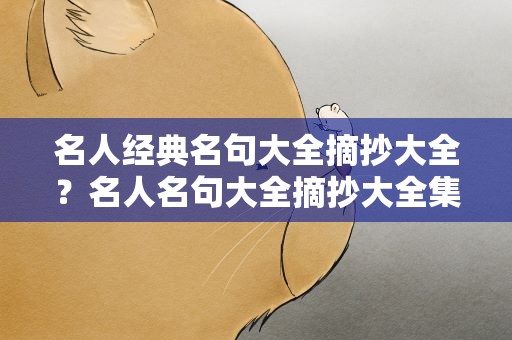 名人经典名句大全摘抄大全？名人名句大全摘抄大全集