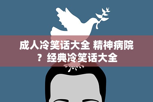 成人冷笑话大全 精神病院？经典冷笑话大全