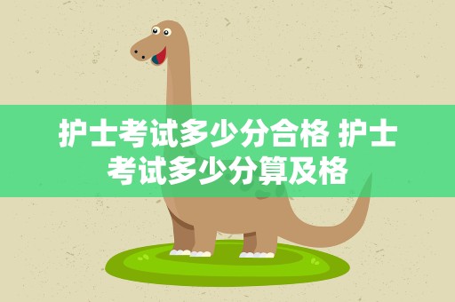 护士考试多少分合格 护士考试多少分算及格