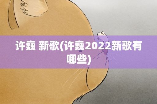 许巍 新歌(许巍2022新歌有哪些)
