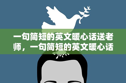 一句简短的英文暖心话送老师，一句简短的英文暖心话送老师怎么写
