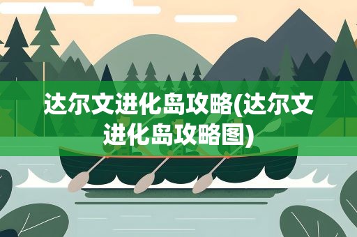 达尔文进化岛攻略(达尔文进化岛攻略图)