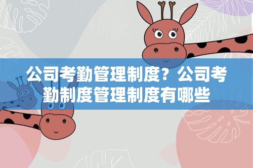 公司考勤管理制度？公司考勤制度管理制度有哪些