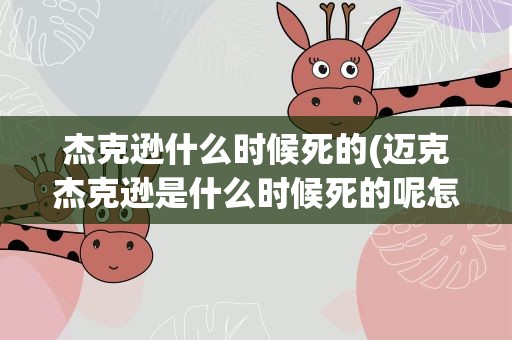 杰克逊什么时候死的(迈克杰克逊是什么时候死的呢怎么死的)