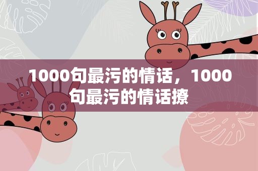 1000句最污的情话，1000句最污的情话撩