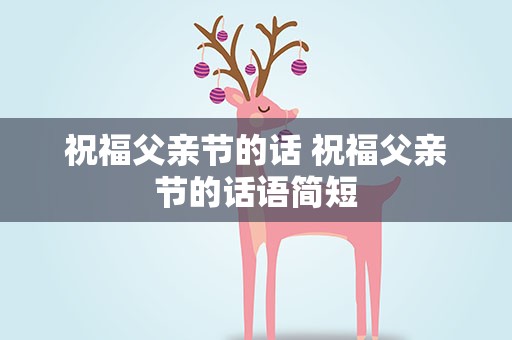 祝福父亲节的话 祝福父亲节的话语简短