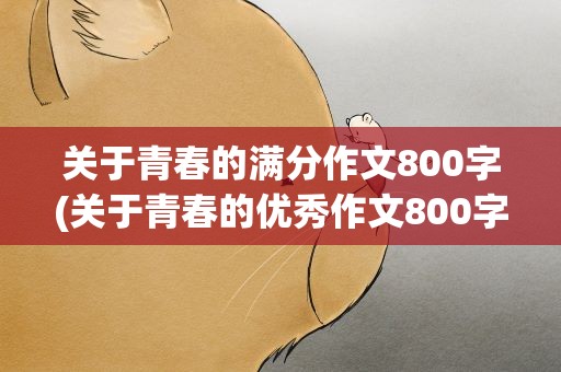 关于青春的满分作文800字(关于青春的优秀作文800字)