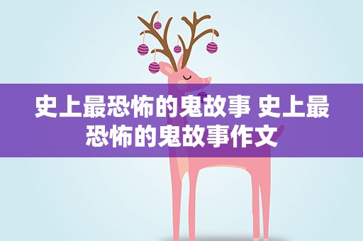 史上最恐怖的鬼故事 史上最恐怖的鬼故事作文