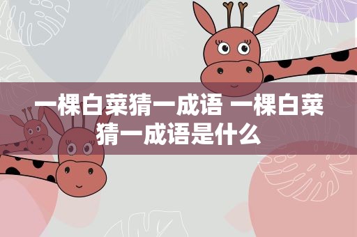 一棵白菜猜一成语 一棵白菜猜一成语是什么