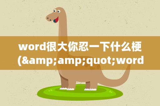 word很大你忍一下什么梗(&amp;quot;word很大你忍一下&amp;quot;是什么梗)