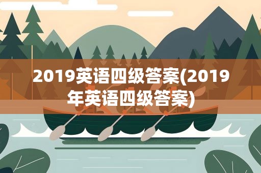 2019英语四级答案(2019年英语四级答案)