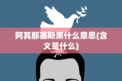 阿其那塞斯黑什么意思(含义是什么)