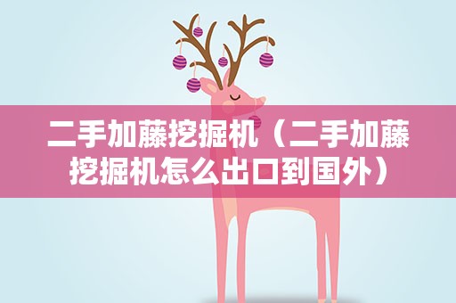 二手加藤挖掘机（二手加藤挖掘机怎么出口到国外）