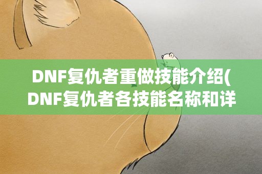 DNF复仇者重做技能介绍(DNF复仇者各技能名称和详细说明。)