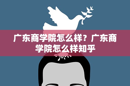 广东商学院怎么样？广东商学院怎么样知乎