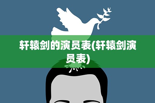 轩辕剑的演员表(轩辕剑演员表)