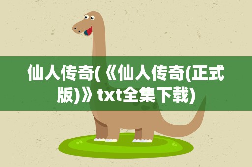 仙人传奇(《仙人传奇(正式版)》txt全集下载)