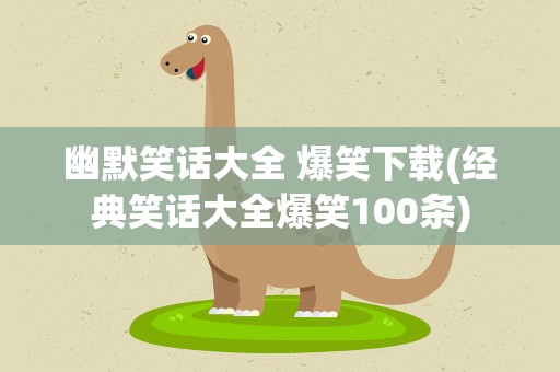 幽默笑话大全 爆笑下载(经典笑话大全爆笑100条)