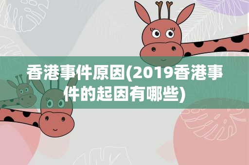 香港事件原因(2019香港事件的起因有哪些)