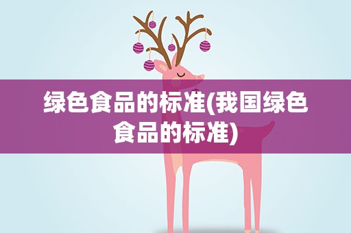 绿色食品的标准(我国绿色食品的标准)