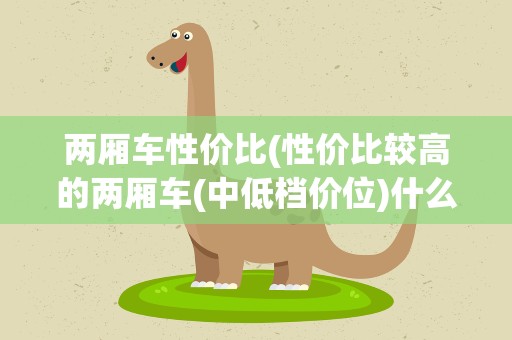 两厢车性价比(性价比较高的两厢车(中低档价位)什么最好)