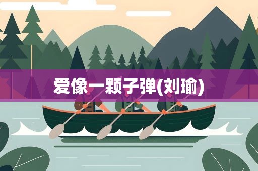 爱像一颗子弹(刘瑜)