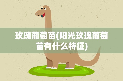 玫瑰葡萄苗(阳光玫瑰葡萄苗有什么特征)